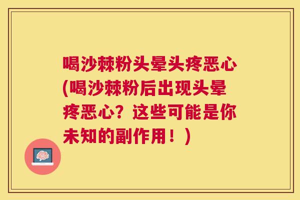 喝沙棘粉头晕头疼恶心(喝沙棘粉后出现头晕疼恶心？这些可能是你未知的副作用！)