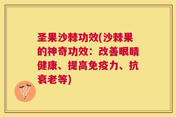圣果沙棘功效(沙棘果的神奇功效:改善眼睛健康、提高力、抗等) 圣果沙棘功效(沙棘果的神奇功效:改善眼睛健康、提高力、抗等)