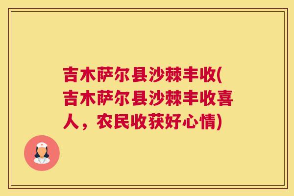 吉木萨尔县沙棘丰收(吉木萨尔县沙棘丰收喜人，农民收获好心情)