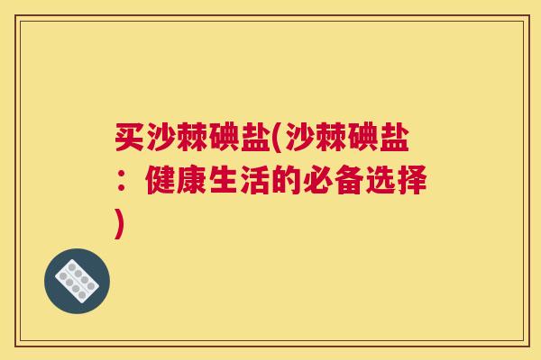 买沙棘碘盐(沙棘碘盐：健康生活的必备选择)