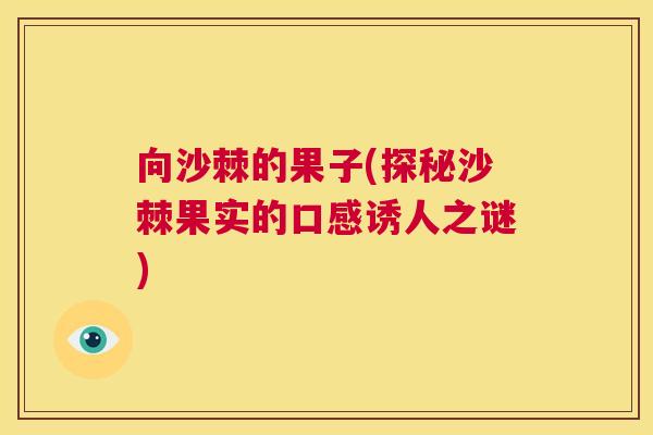 向沙棘的果子(探秘沙棘果实的口感诱人之谜)