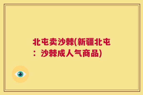 北屯卖沙棘(新疆北屯：沙棘成人气商品)