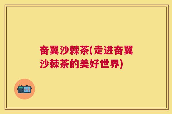 奋翼沙棘茶(走进奋翼沙棘茶的美好世界)