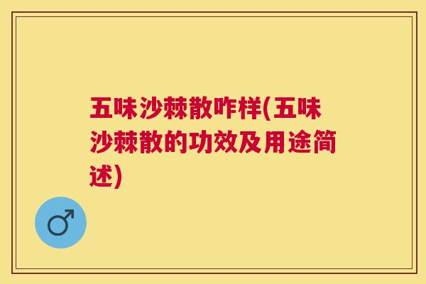 五味沙棘散咋样(五味沙棘散的功效及用途简述)