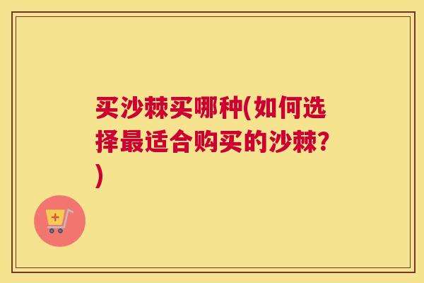 买沙棘买哪种(如何选择最适合购买的沙棘？)