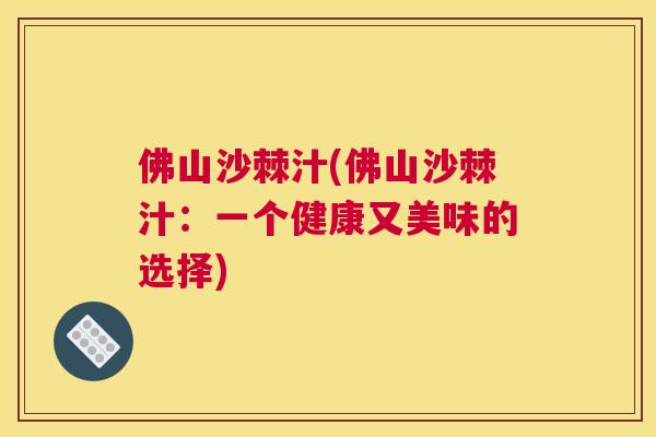 佛山沙棘汁(佛山沙棘汁：一个健康又美味的选择)