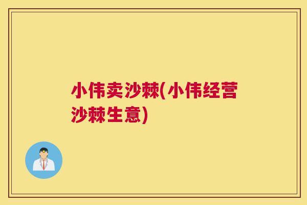 小伟卖沙棘(小伟经营沙棘生意)