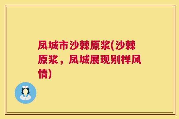 凤城市沙棘原浆(沙棘原浆，凤城展现别样风情)