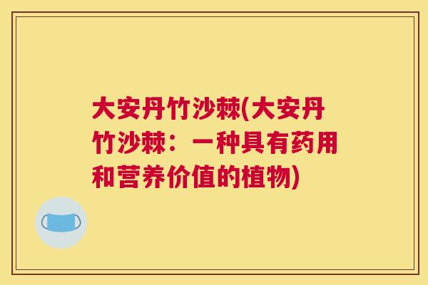 大安丹竹沙棘(大安丹竹沙棘：一种具有药用和营养价值的植物)