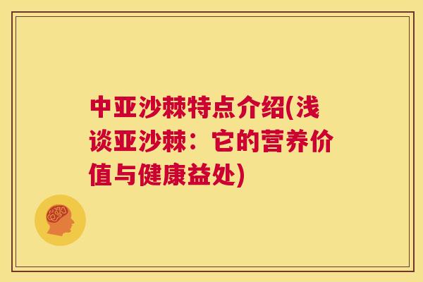中亚沙棘特点介绍(浅谈亚沙棘：它的营养价值与健康益处)