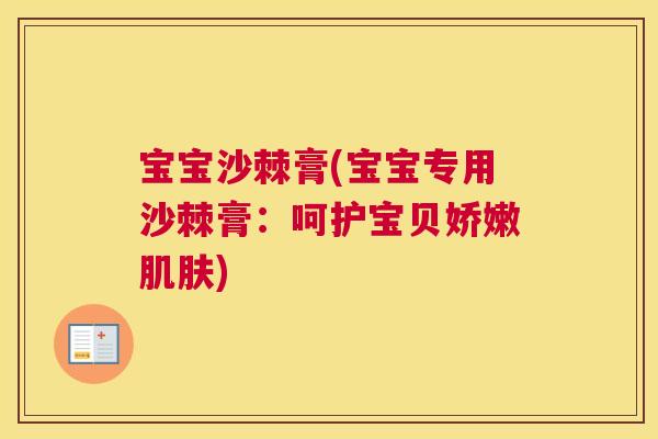 宝宝沙棘膏(宝宝专用沙棘膏：呵护宝贝娇嫩肌肤)