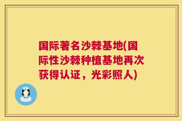 国际著名沙棘基地(国际性沙棘种植基地再次获得认证，光彩照人)