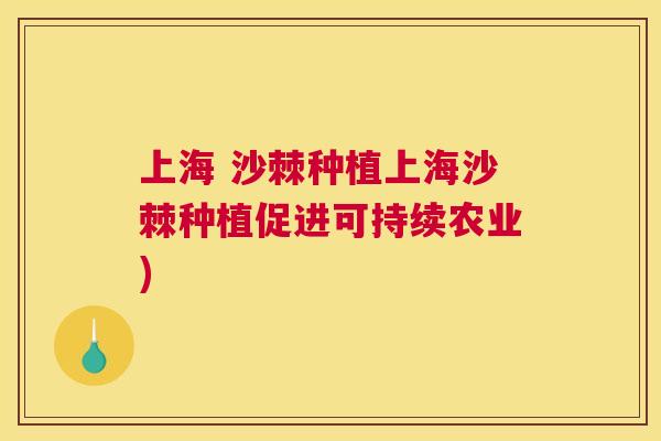 上海 沙棘种植上海沙棘种植促进可持续农业)