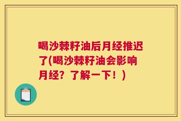 喝沙棘籽油后月经推迟了(喝沙棘籽油会影响月经？了解一下！)