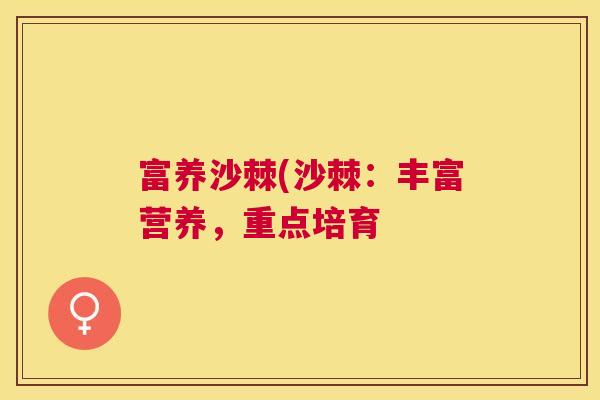 富养沙棘(沙棘：丰富营养，重点培育