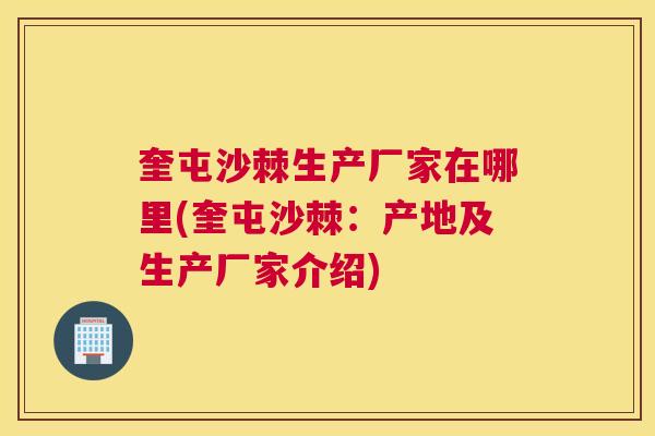 奎屯沙棘生产厂家在哪里(奎屯沙棘：产地及生产厂家介绍)