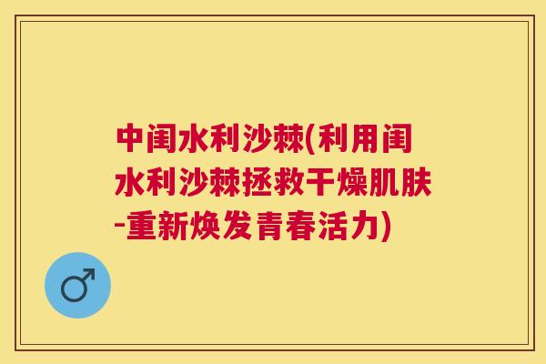 中闺水利沙棘(利用闺水利沙棘拯救干燥肌肤-重新焕发青春活力)