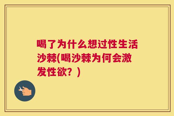 喝了为什么想过性生活沙棘(喝沙棘为何会激发性欲？)