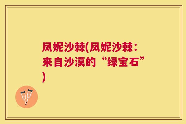 凤妮沙棘(凤妮沙棘：来自沙漠的“绿宝石”)