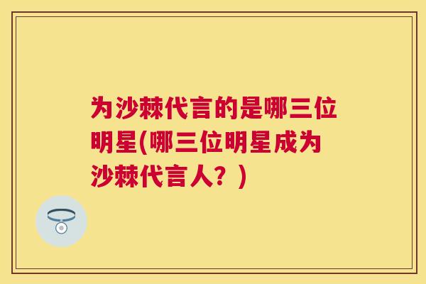 为沙棘代言的是哪三位明星(哪三位明星成为沙棘代言人？)