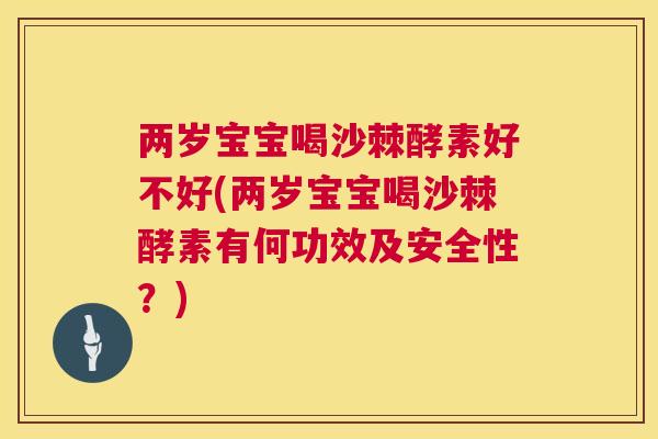 两岁宝宝喝沙棘酵素好不好(两岁宝宝喝沙棘酵素有何功效及安全性？)