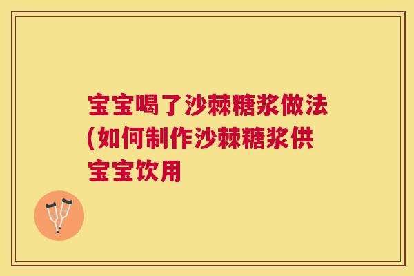 宝宝喝了沙棘糖浆做法(如何制作沙棘糖浆供宝宝饮用