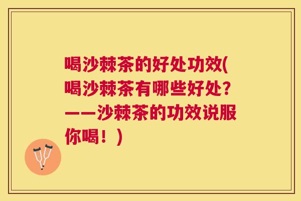 喝沙棘茶的好处功效(喝沙棘茶有哪些好处？——沙棘茶的功效说服你喝！)