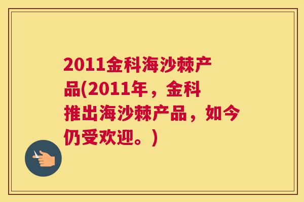 2011金科海沙棘产品(2011年，金科推出海沙棘产品，如今仍受欢迎。)
