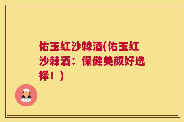 佑玉红沙棘酒(佑玉红沙棘酒：保健美颜好选择！)