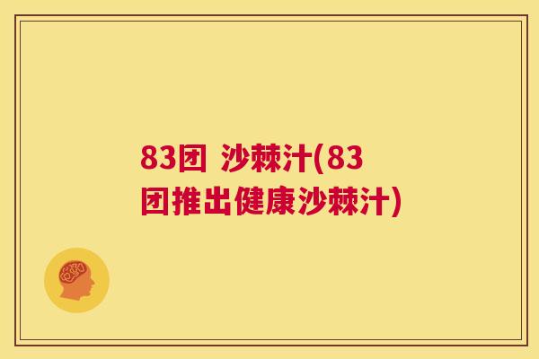 83团 沙棘汁(83团推出健康沙棘汁)