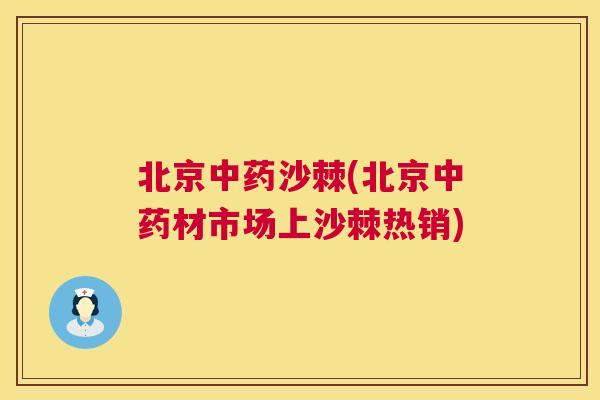 北京中药沙棘(北京中药材市场上沙棘热销)