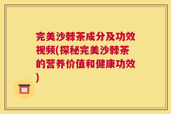 完美沙棘茶成分及功效视频(探秘完美沙棘茶的营养价值和健康功效)