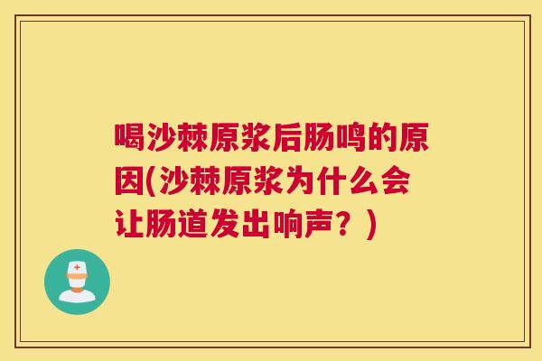 喝沙棘原浆后肠鸣的原因(沙棘原浆为什么会让肠道发出响声？)