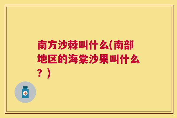 南方沙棘叫什么(南部地区的海棠沙果叫什么？)
