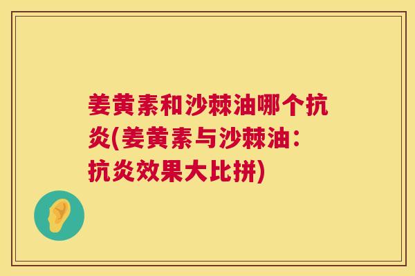 姜黄素和沙棘油哪个抗炎(姜黄素与沙棘油：抗炎效果大比拼)