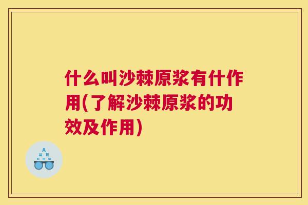 什么叫沙棘原浆有什作用(了解沙棘原浆的功效及作用)