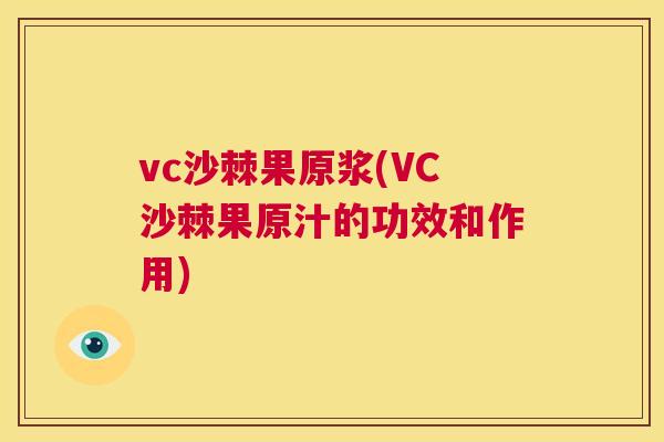 vc沙棘果原浆(VC沙棘果原汁的功效和作用)