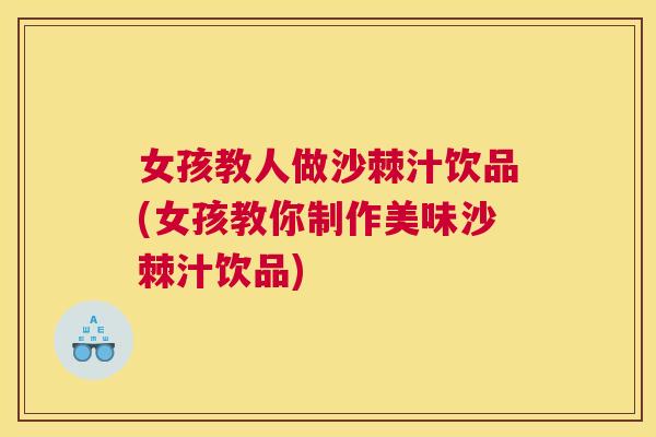 女孩教人做沙棘汁饮品(女孩教你制作美味沙棘汁饮品)