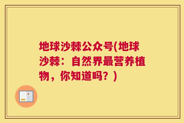 地球沙棘公众号(地球沙棘：自然界最营养植物，你知道吗？)