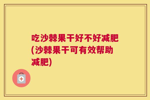 吃沙棘果干好不好减肥(沙棘果干可有效帮助减肥)