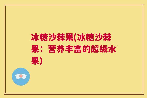 冰糖沙棘果(冰糖沙棘果：营养丰富的超级水果)
