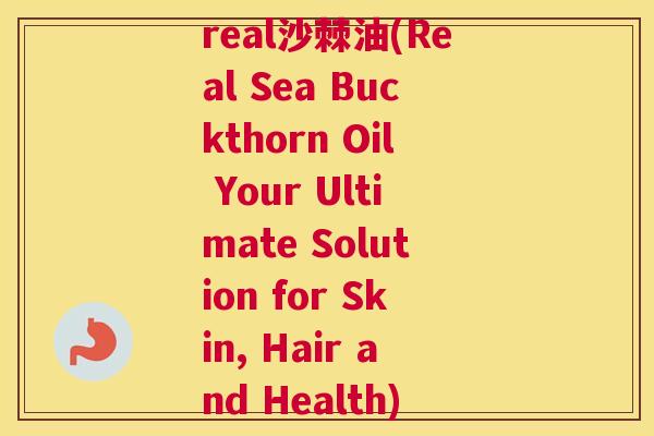 real沙棘油(Real Sea Buckthorn Oil Your Ultimate Solution for Skin, Hair and Health)