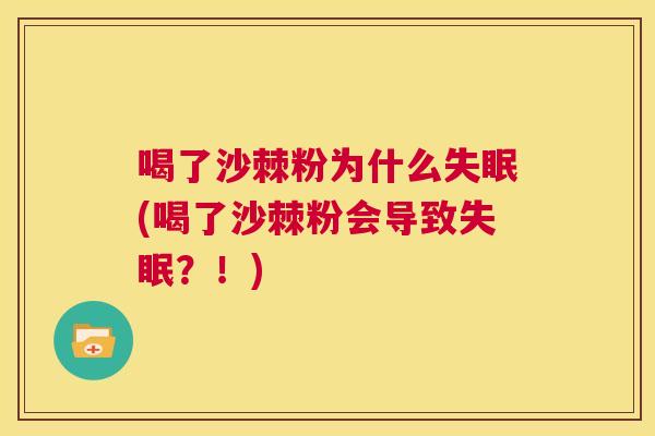 喝了沙棘粉为什么失眠(喝了沙棘粉会导致失眠？！)