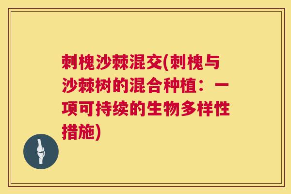 刺槐沙棘混交(刺槐与沙棘树的混合种植：一项可持续的生物多样性措施)