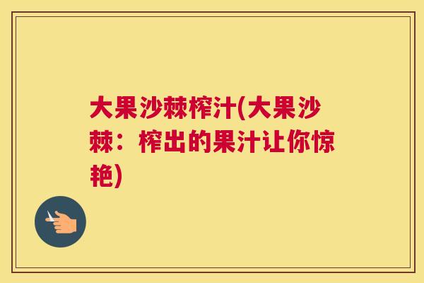 大果沙棘榨汁(大果沙棘:榨出的果汁让你惊艳) 大果沙棘榨汁(大果沙棘:榨出的果汁让你惊艳)