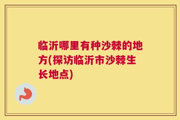 临沂哪里有种沙棘的地方(探访临沂市沙棘生长地点)