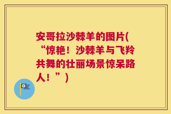 安哥拉沙棘羊的图片(“惊艳!沙棘羊与飞羚共舞的壮丽场景惊呆路人!”) 安哥拉沙棘羊的图片(“惊艳!沙棘羊与飞羚共舞的壮丽场景惊呆路人!”)