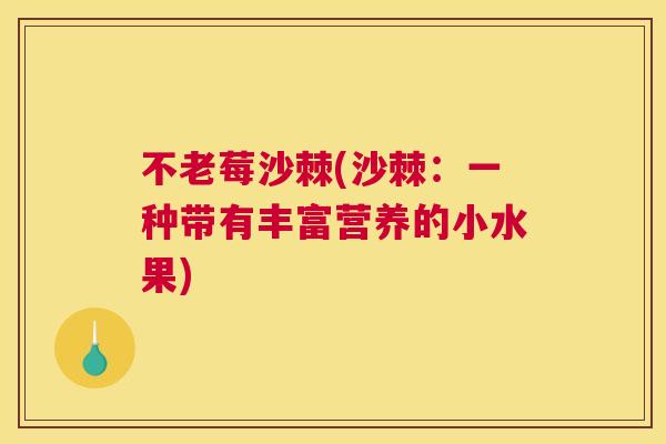 不老莓沙棘(沙棘：一种带有丰富营养的小水果)
