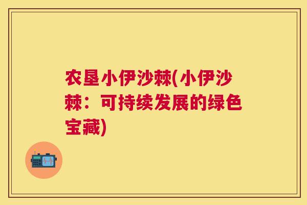 农垦小伊沙棘(小伊沙棘：可持续发展的绿色宝藏)