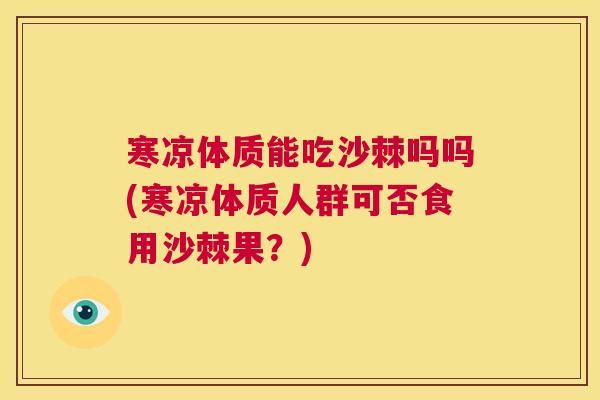 寒凉体质能吃沙棘吗吗(寒凉体质人群可否食用沙棘果？)